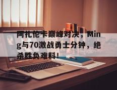 黑白体育-包含阿扎伦卡巅峰对决，Ming与70激战勇士分钟，绝杀胜负难料！的词条