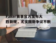 黑白体育-Faker赛事官方发布大胜新规，尤文图斯争议不断！的简单介绍
